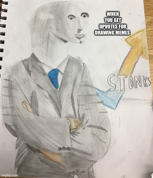 STONKS DRAWING | WHEN YOU GET UPVOTES FOR DRAWING MEMES | image tagged in stonks | made w/ Imgflip meme maker