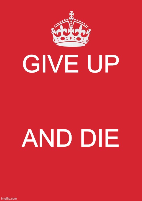 Demotavavtion | GIVE UP; AND DIE | image tagged in memes,keep calm and carry on red,chaos,demotivationals,sad | made w/ Imgflip meme maker