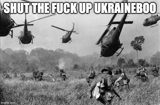 vietnam | SHUT THE FUCK UP UKRAINEBOO | image tagged in vietnam | made w/ Imgflip meme maker