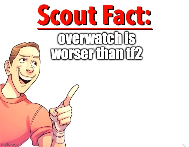 Scout Fact | overwatch is worser than tf2 | image tagged in scout fact | made w/ Imgflip meme maker