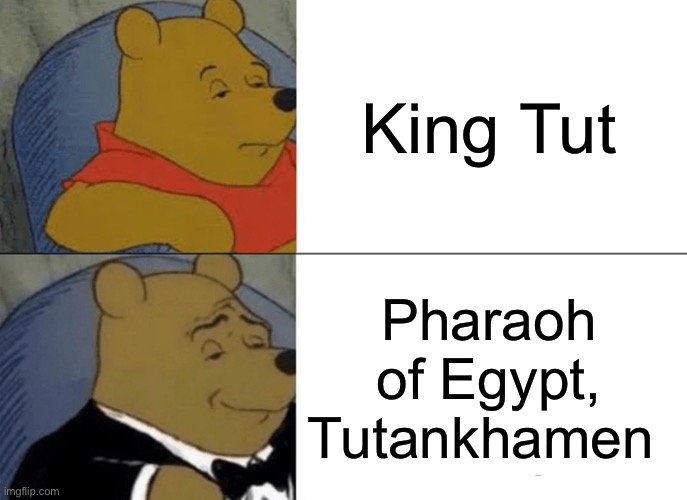 Tuxedo Winnie The Pooh | King Tut; Pharaoh of Egypt, Tutankhamen | image tagged in memes,tuxedo winnie the pooh | made w/ Imgflip meme maker