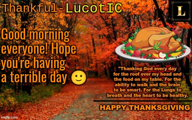 :) | Good morning everyone! Hope you're having a terrible day 🙂 | image tagged in lucotic thanksgiving announcement temp 11 | made w/ Imgflip meme maker