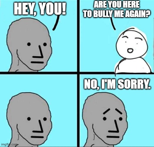 They Apologize | image tagged in bullies,apology,alternate ending,npc meme,sorry,i'm sorry | made w/ Imgflip meme maker