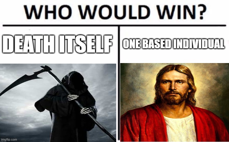 jesus wins, no diff | DEATH ITSELF; ONE BASED INDIVIDUAL | image tagged in who would win,holy memes,memes | made w/ Imgflip meme maker