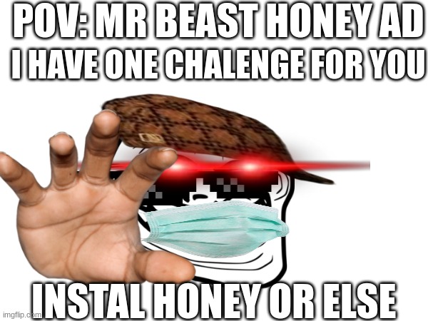 mR bEaSt HoNeY aD | POV: MR BEAST HONEY AD; I HAVE ONE CHALENGE FOR YOU; INSTAL HONEY OR ELSE | image tagged in cringe worthy,probably gonna be downvoted | made w/ Imgflip meme maker