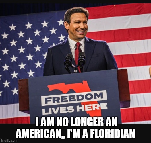 I am no longer an American,, I'm a Floridian | I AM NO LONGER AN AMERICAN,, I'M A FLORIDIAN | image tagged in florida,desantis | made w/ Imgflip meme maker