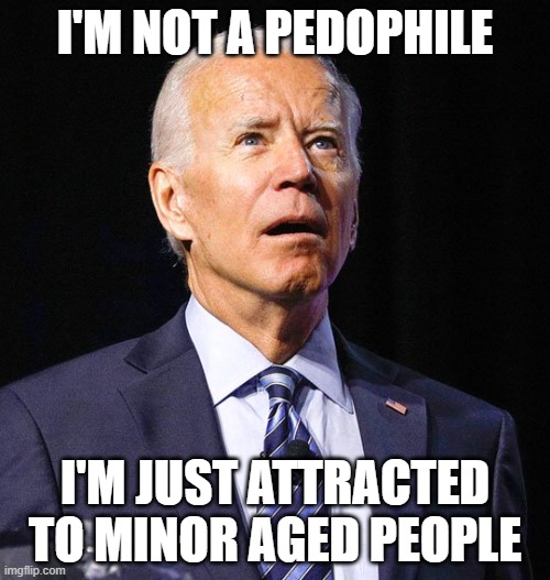 Joe Biden | I'M NOT A PEDOPHILE; I'M JUST ATTRACTED TO MINOR AGED PEOPLE | image tagged in joe biden | made w/ Imgflip meme maker