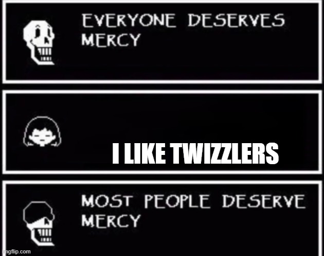 funny | I LIKE TWIZZLERS | image tagged in everyone deserves mercy | made w/ Imgflip meme maker