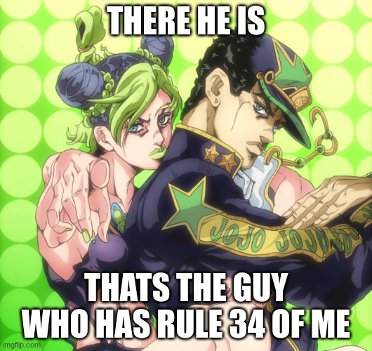 oh no jolyne has found you | THERE HE IS; THATS THE GUY WHO HAS RULE 34 OF ME | image tagged in jojo | made w/ Imgflip meme maker
