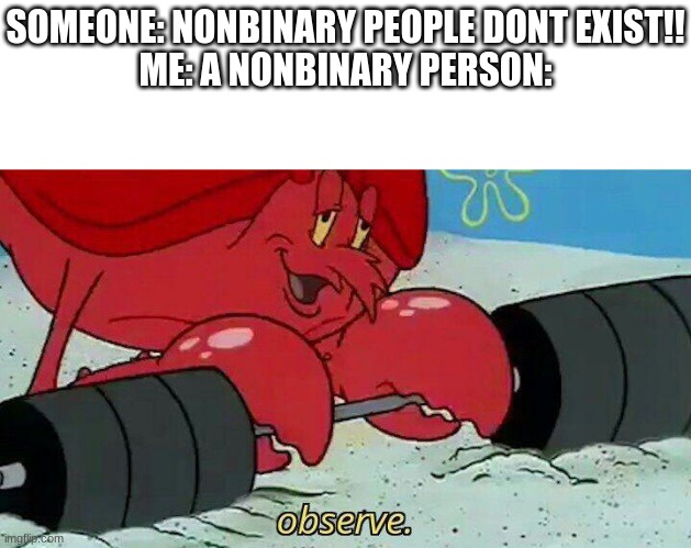 where my fellow enbys at? (Loki's note:In the title) | SOMEONE: NONBINARY PEOPLE DONT EXIST!!
ME: A NONBINARY PERSON: | image tagged in observe,non binary,lesbian,asexual,lgbtq | made w/ Imgflip meme maker