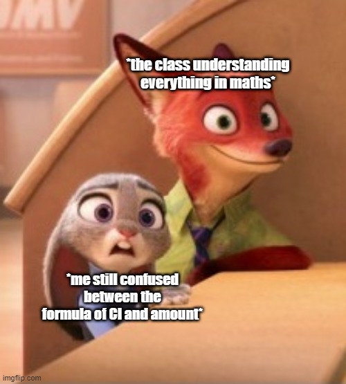 idk my problem | *the class understanding everything in maths*; *me still confused between the formula of CI and amount* | image tagged in zootopia,maths,boring | made w/ Imgflip meme maker