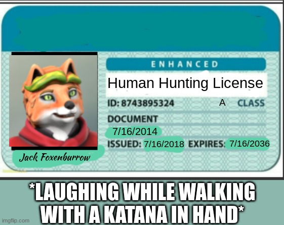 It's a joke... Don't take this seriously! (Can't believe I have to say that...) Mod: L Another Mod: Agreed | Human Hunting License; A; 7/16/2014; 7/16/2018; 7/16/2036; Jack Foxenburrow; *LAUGHING WHILE WALKING WITH A KATANA IN HAND* | image tagged in blank hunting license template | made w/ Imgflip meme maker