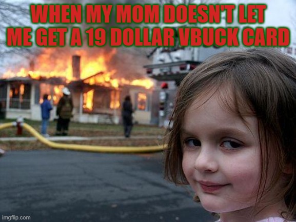 Disaster Girl Meme | WHEN MY MOM DOESN'T LET ME GET A 19 DOLLAR VBUCK CARD | image tagged in memes,disaster girl | made w/ Imgflip meme maker