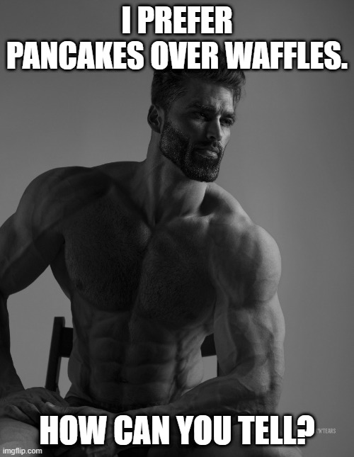Giga Chad | I PREFER PANCAKES OVER WAFFLES. HOW CAN YOU TELL? | image tagged in giga chad | made w/ Imgflip meme maker