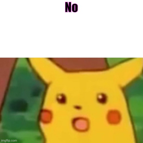 uhhhh, no. | No | image tagged in memes,surprised pikachu | made w/ Imgflip meme maker