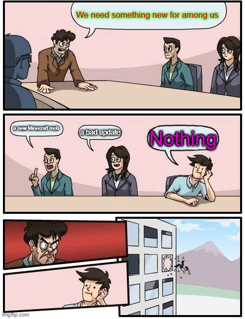 Boardroom Meeting Suggestion | We need something new for among us; a new Minecraft mob; a bad update; Nothing | image tagged in memes,boardroom meeting suggestion | made w/ Imgflip meme maker