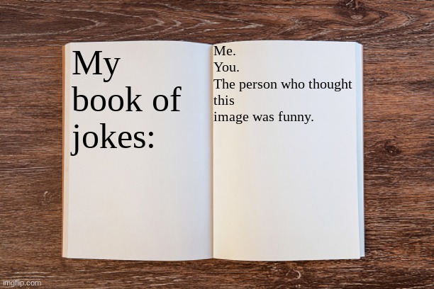 Blank Open Book | My book of jokes: Me.
You.
The person who thought this image was funny. | image tagged in blank open book | made w/ Imgflip meme maker