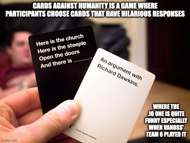 Cards Against Humanity | CARDS AGAINST HUMANITY IS A GAME WHERE PARTICIPANTS CHOOSE CARDS THAT HAVE HILARIOUS RESPONSES; WHERE THE .IO ONE IS QUITE FUNNY ESPECIALLY WHEN VANOSS' TEAM 6 PLAYED IT | image tagged in gaming,memes | made w/ Imgflip meme maker