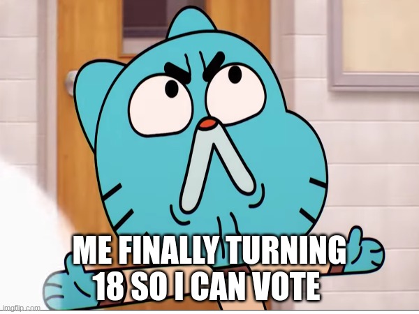 ME FINALLY TURNING 18 SO I CAN VOTE | made w/ Imgflip meme maker