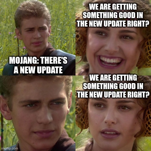 minecraft star wars meme | WE ARE GETTING SOMETHING GOOD IN THE NEW UPDATE RIGHT? MOJANG: THERE'S A NEW UPDATE; WE ARE GETTING SOMETHING GOOD IN THE NEW UPDATE RIGHT? | image tagged in anikin padme,minecraft | made w/ Imgflip meme maker