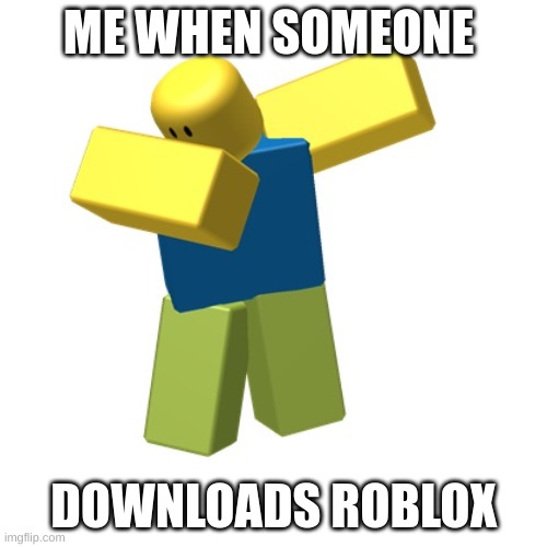 roblox noob meme | ME WHEN SOMEONE; DOWNLOADS ROBLOX | image tagged in roblox dab | made w/ Imgflip meme maker