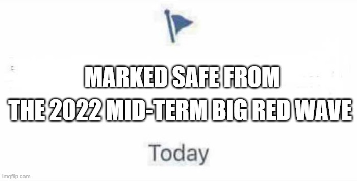 Marked Safe From | MARKED SAFE FROM; THE 2022 MID-TERM BIG RED WAVE | image tagged in marked safe from | made w/ Imgflip meme maker