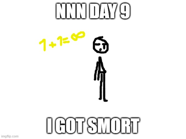 NNN day 9 | NNN DAY 9; I GOT SMORT | image tagged in nnn | made w/ Imgflip meme maker