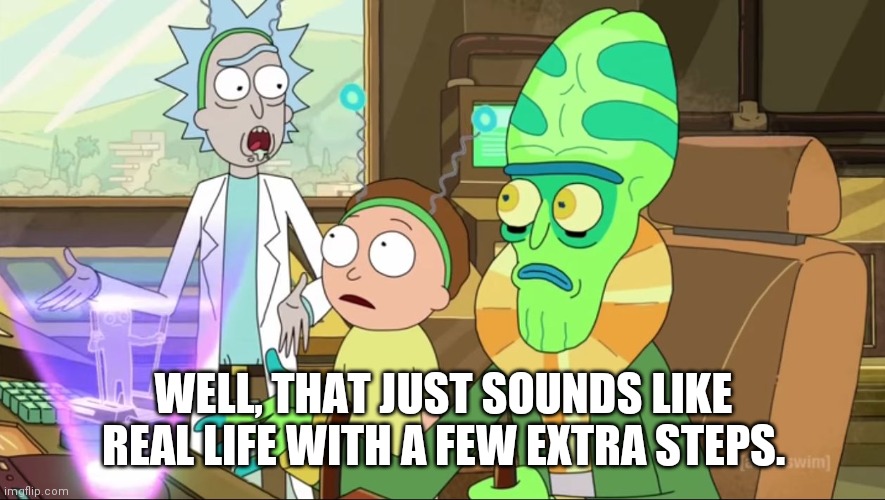 rick and morty-extra steps | WELL, THAT JUST SOUNDS LIKE REAL LIFE WITH A FEW EXTRA STEPS. | image tagged in rick and morty-extra steps | made w/ Imgflip meme maker