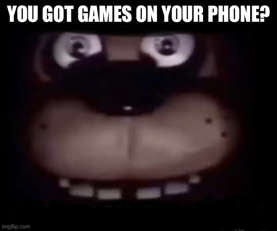 Freddy | YOU GOT GAMES ON YOUR PHONE? | image tagged in freddy | made w/ Imgflip meme maker