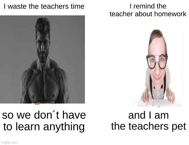 gigachad vs nerd part 2 | I waste the teachers time; I remind the teacher about homework; so we don´t have to learn anything; and I am the teachers pet | image tagged in memes,buff doge vs cheems,funny,funny memes,teacher,giga chad | made w/ Imgflip meme maker
