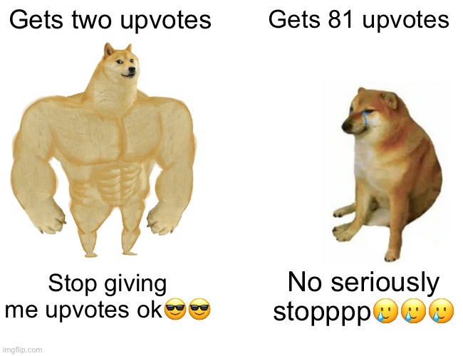 Stop ok | Gets two upvotes; Gets 81 upvotes; Stop giving me upvotes ok😎😎; No seriously stopppp🥲🥲🥲 | image tagged in memes,buff doge vs cheems | made w/ Imgflip meme maker