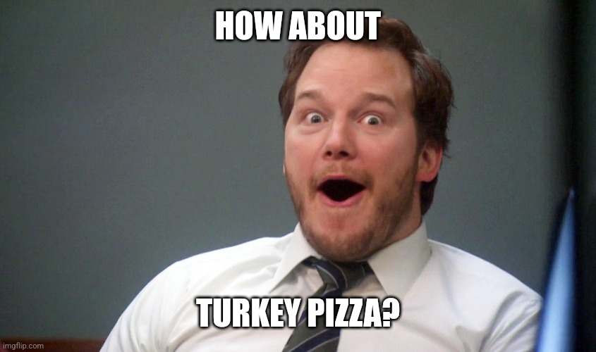 Oooohhhh | HOW ABOUT TURKEY PIZZA? | image tagged in oooohhhh | made w/ Imgflip meme maker