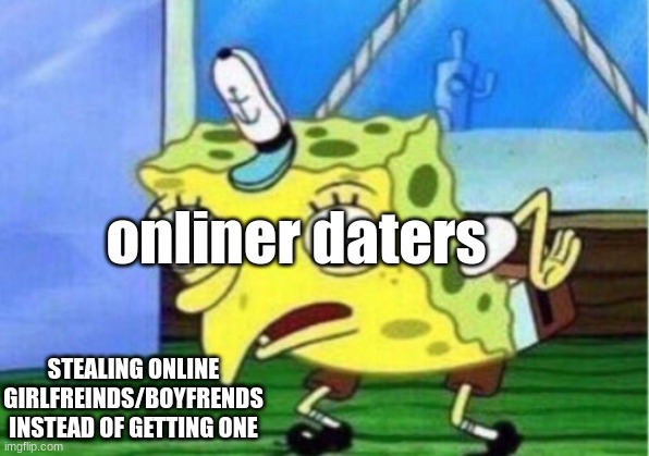 Mocking Spongebob | onliner daters; STEALING ONLINE GIRLFREINDS/BOYFRENDS INSTEAD OF GETTING ONE | image tagged in memes,mocking spongebob | made w/ Imgflip meme maker