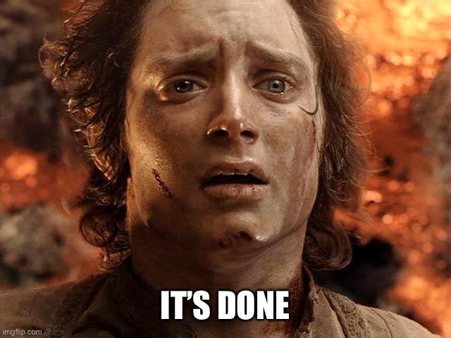 Frodo Its Over Its Done | IT’S DONE | image tagged in frodo its over its done | made w/ Imgflip meme maker