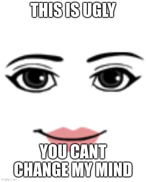 it is true | THIS IS UGLY; YOU CANT CHANGE MY MIND | image tagged in woman face | made w/ Imgflip meme maker