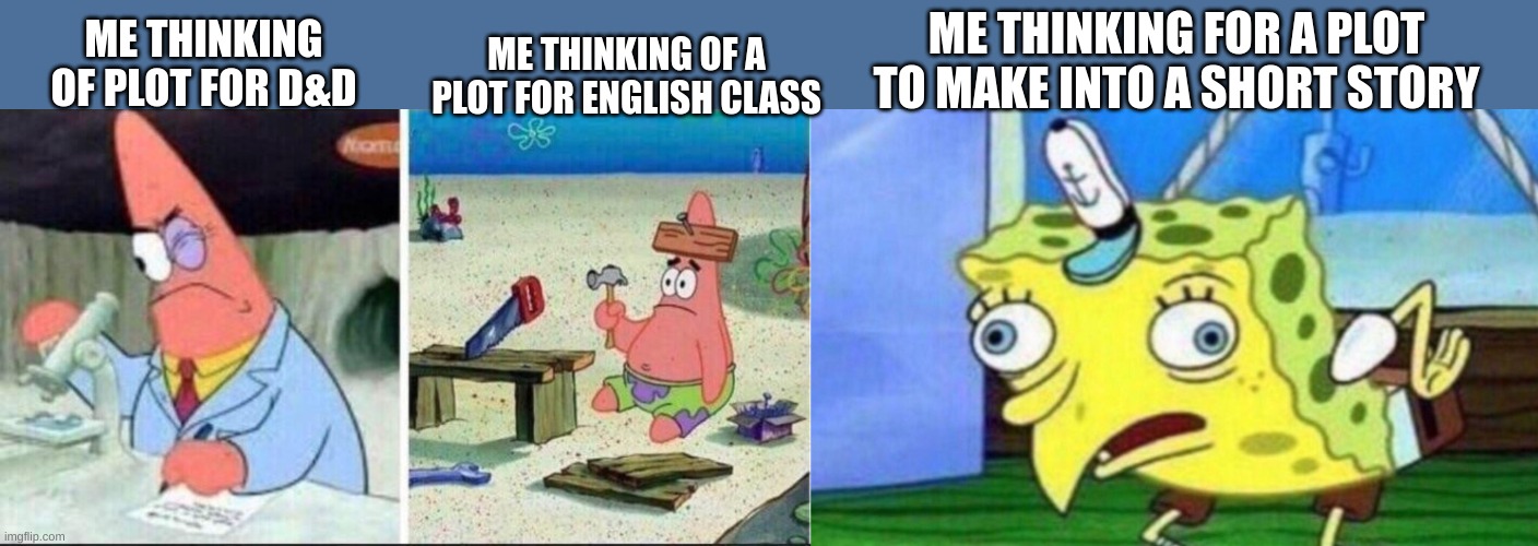 ME THINKING FOR A PLOT TO MAKE INTO A SHORT STORY; ME THINKING OF A PLOT FOR ENGLISH CLASS; ME THINKING OF PLOT FOR D&D | image tagged in smart patrick dumb patrick,spongebob stupid | made w/ Imgflip meme maker