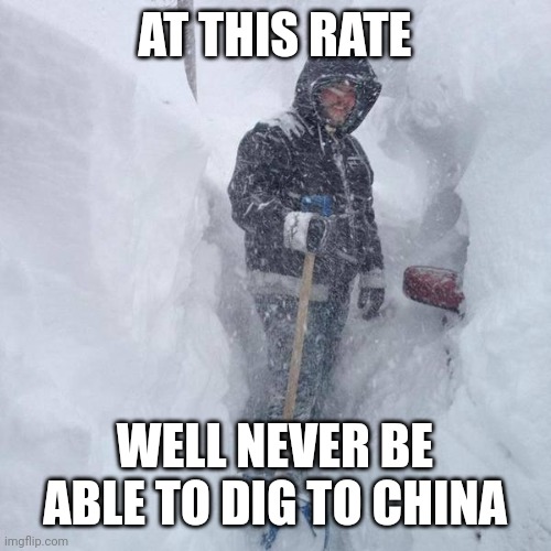 Digging title here |  AT THIS RATE; WELL NEVER BE ABLE TO DIG TO CHINA | image tagged in snow,memes,funny,i dont know what i am doing | made w/ Imgflip meme maker