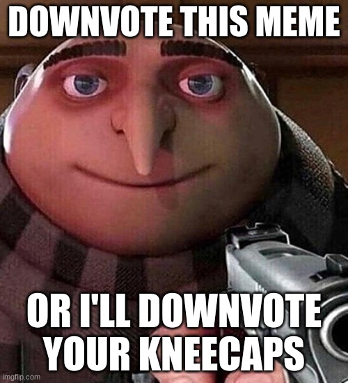 DOWNVOTE IT | DOWNVOTE THIS MEME; OR I'LL DOWNVOTE YOUR KNEECAPS | image tagged in gru pointing gun at you,downvoting | made w/ Imgflip meme maker