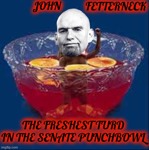THE FRESHEST TURD IN THE SENATE PUNCHBOWL | JOHN; FETTERNECK; THE FRESHEST TURD IN THE SENATE PUNCHBOWL | image tagged in turd in the punchbowl | made w/ Imgflip meme maker