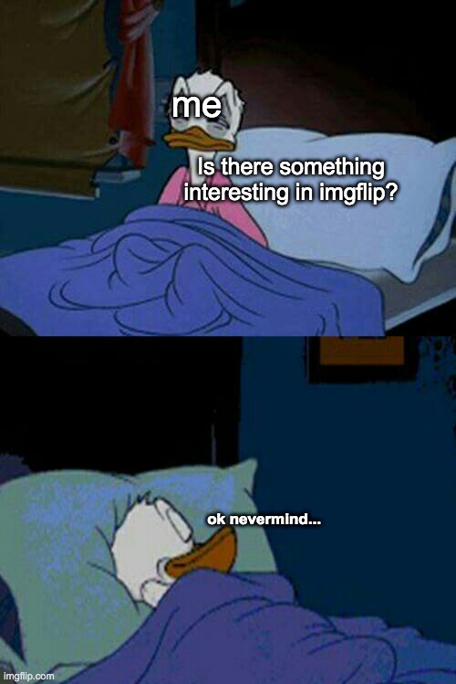 like cmon man | me; Is there something interesting in imgflip? ok nevermind... | image tagged in sleepy donald duck in bed,meanwhile on imgflip,imgflip,sleep | made w/ Imgflip meme maker