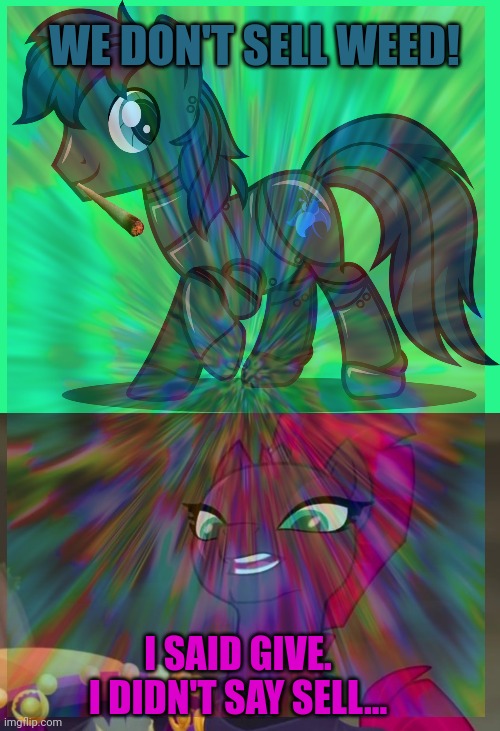WE DON'T SELL WEED! I SAID GIVE. I DIDN'T SAY SELL... | image tagged in robo pony,tempest shadow | made w/ Imgflip meme maker