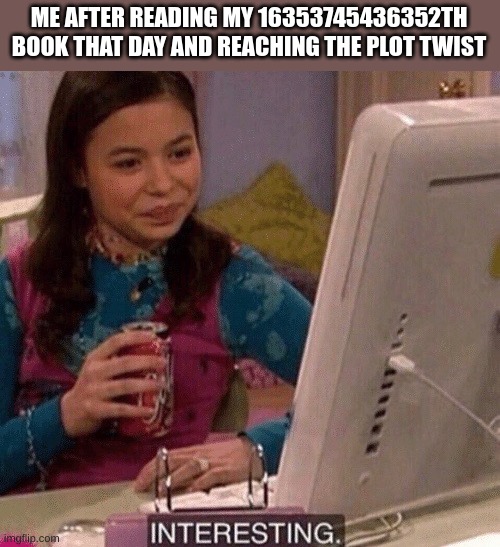 iCarly Interesting | ME AFTER READING MY 16353745436352TH BOOK THAT DAY AND REACHING THE PLOT TWIST | image tagged in icarly interesting,any book i have read so far | made w/ Imgflip meme maker