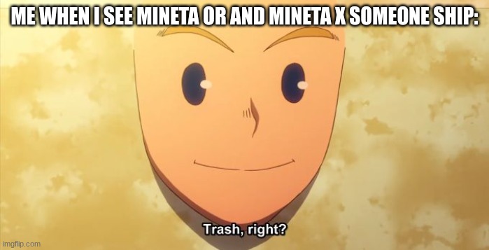 Trash, right? | ME WHEN I SEE MINETA OR AND MINETA X SOMEONE SHIP: | image tagged in trash right | made w/ Imgflip meme maker