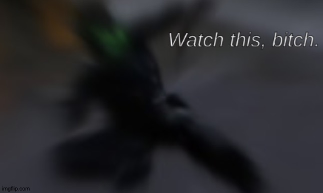 Watch this, bitch | image tagged in watch this bitch | made w/ Imgflip meme maker