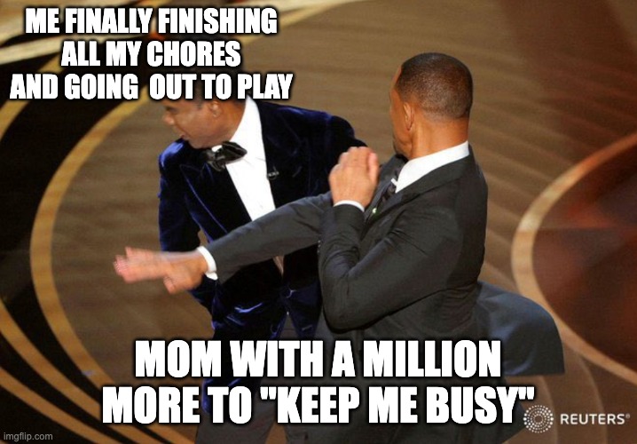 Will Smack | ME FINALLY FINISHING ALL MY CHORES AND GOING  OUT TO PLAY; MOM WITH A MILLION MORE TO "KEEP ME BUSY" | image tagged in will smack,chores | made w/ Imgflip meme maker