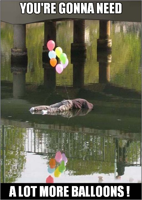 This Drowned Man Needs A Lift | YOU'RE GONNA NEED; A LOT MORE BALLOONS ! | image tagged in drowning,lift,balloons,dark humour | made w/ Imgflip meme maker