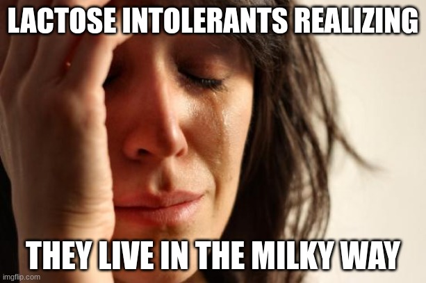 First World Problems | LACTOSE INTOLERANTS REALIZING; THEY LIVE IN THE MILKY WAY | image tagged in memes,first world problems | made w/ Imgflip meme maker