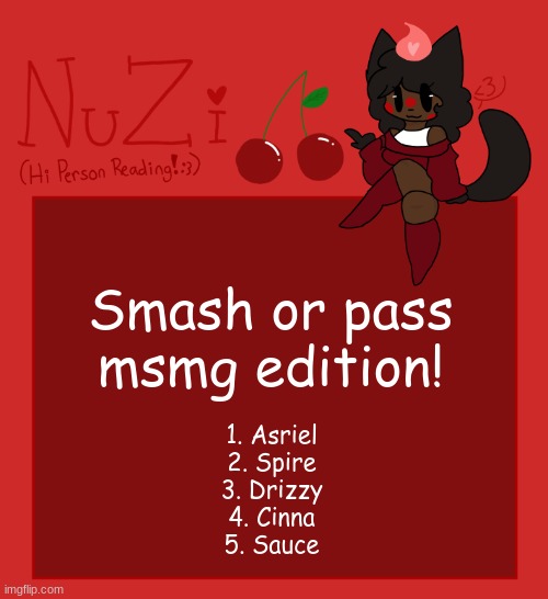 NuZi Announcement!! | Smash or pass msmg edition! 1. Asriel
2. Spire
3. Drizzy
4. Cinna
5. Sauce | image tagged in nuzi announcement | made w/ Imgflip meme maker