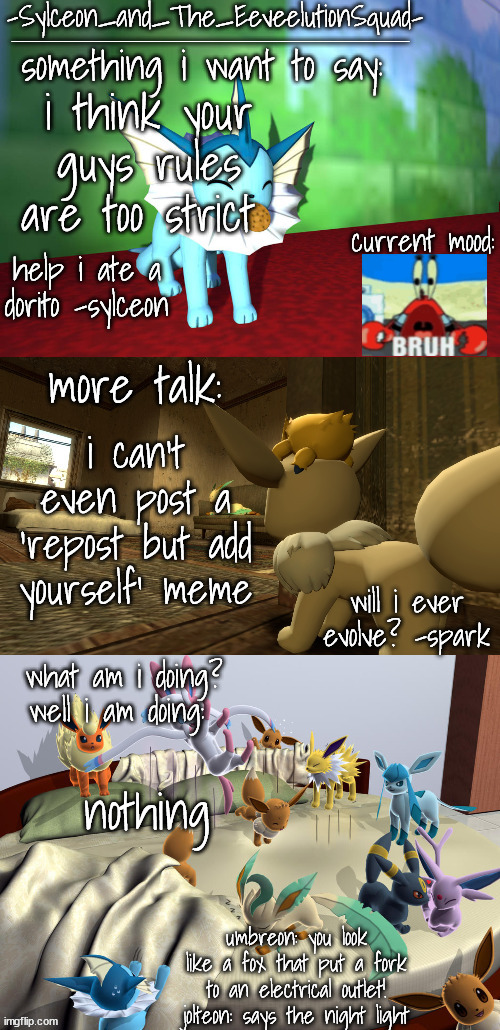 -Sylceon_and_The_EeveelutionSquad- | i think your guys rules are too strict; i can't even post a 'repost but add yourself' meme; nothing | image tagged in -sylceon_and_the_eeveelutionsquad- | made w/ Imgflip meme maker