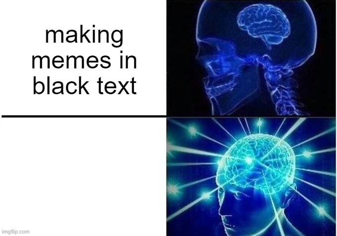 For those who care to check, it actually is there. | making memes in black text; making memes in white text | image tagged in expanding brain two frames | made w/ Imgflip meme maker
